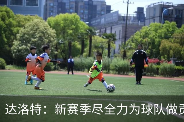 达洛特：新赛季尽全力为球队做贡献，我们进步很大